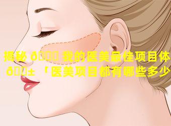 揭秘 🐅 我的医美最佳项目体验 🐱 「医美项目都有哪些多少钱」